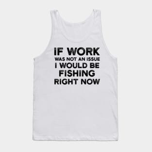 If Work Was Not An Issue I Would Be Fishing Right Now Tank Top